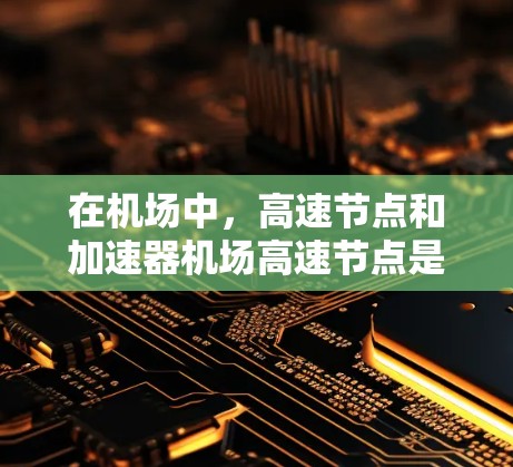 在机场中，高速节点和加速器机场高速节点是机场设计和运营中的重要组成部分，它们帮助旅客快速到达目的地。以下是关于这一主题的详细说明