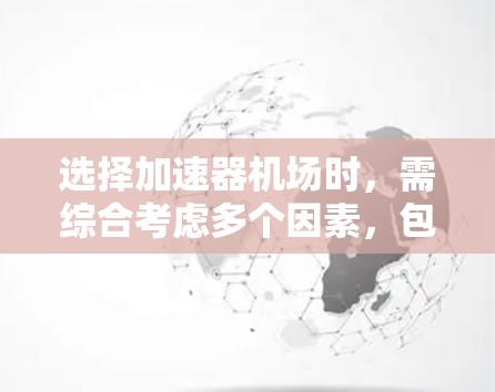 选择加速器机场时，需综合考虑多个因素，包括交通、经济、环境、基础设施和政策法规。以下是逐步建议