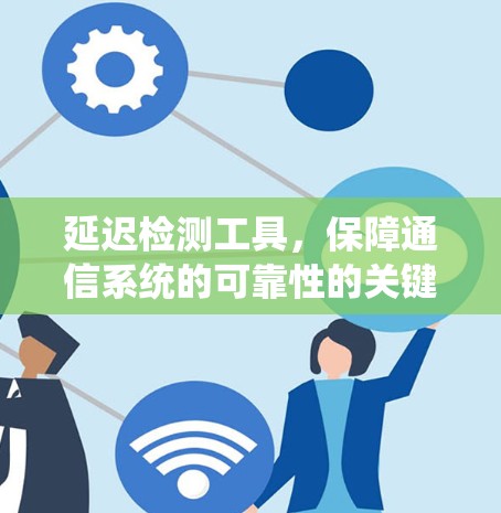 延迟检测工具，保障通信系统的可靠性的关键设备