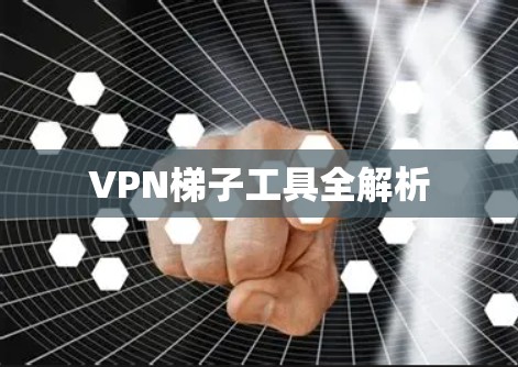 VPN梯子工具全解析