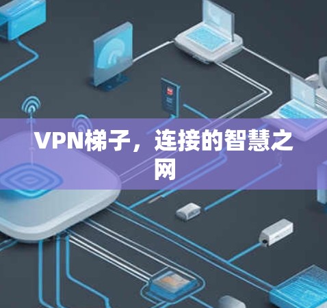 VPN梯子，连接的智慧之网