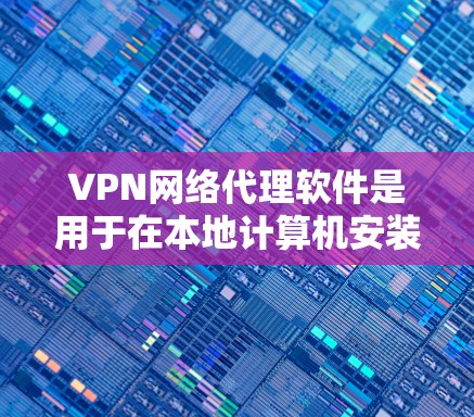 VPN网络代理软件是用于在本地计算机安装VPN设备的工具，帮助用户访问加密的网络资源。以下是对VPN网络代理软件的学习指南