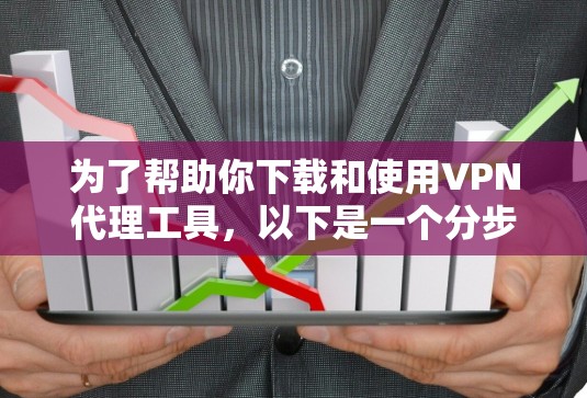 为了帮助你下载和使用VPN代理工具，以下是一个分步指南，涵盖常见需求和建议
