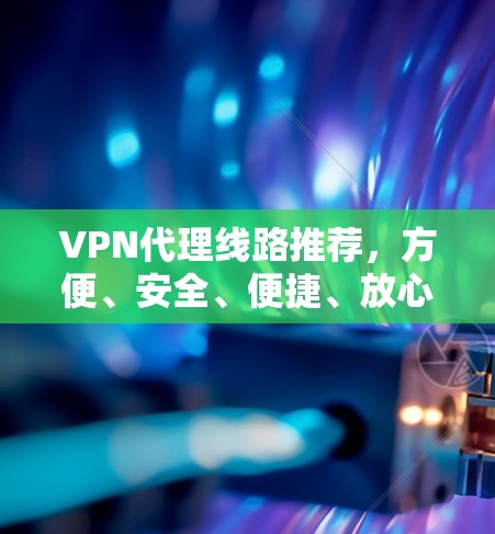 VPN代理线路推荐，方便、安全、便捷、放心