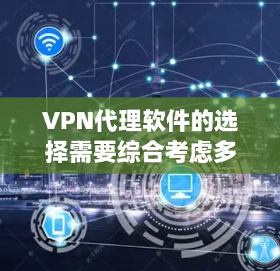 VPN代理软件的选择需要综合考虑多个因素，包括软件的安全性、兼容性、价格、用户评价以及是否适合你的使用场景。以下是一些 commonly used VPN代理软件及其特点，供您参考