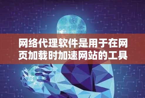网络代理软件是用于在网页加载时加速网站的工具，主要通过代理网络连接来连接外部设备或服务器。以下是关于网络代理软件的详细分析和推荐