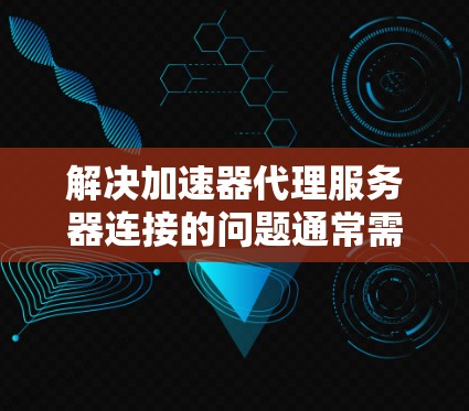 解决加速器代理服务器连接的问题通常需要从多个方面进行检查和调整。以下是逐步的解决方案
