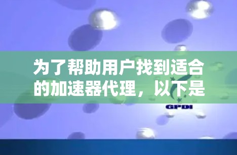 为了帮助用户找到适合的加速器代理，以下是详细的推荐指南，涵盖功能、价格、安全性以及适用场景