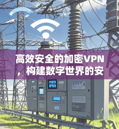 高效安全的加密VPN，构建数字世界的安全屏障