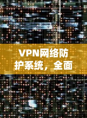 VPN网络防护系统，全面安全防护，助力通信安全