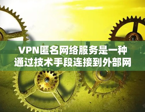 VPN匿名网络服务是一种通过技术手段连接到外部网络以实现数据加密和传输的安全工具。匿名网络服务通常指在使用VPN时，用户能够访问更私密的网络环境，确保数据的安全性和隐私。以下是该服务在不同方面的应用