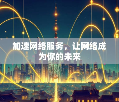 加速网络服务，让网络成为你的未来