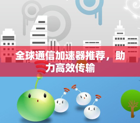 全球通信加速器推荐，助力高效传输