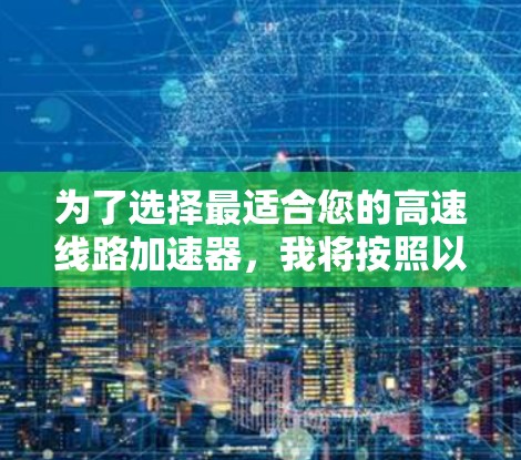为了选择最适合您的高速线路加速器，我将按照以下步骤进行分析和比较
