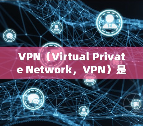 VPN（Virtual Private Network，VPN）是一种通过网络建立虚拟网络环境的技术，允许用户访问不同的网络资源。以下是使用VPN时的注意事项和步骤