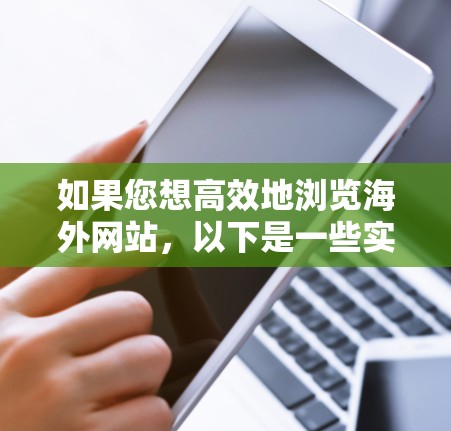 如果您想高效地浏览海外网站，以下是一些实用的建议和工具