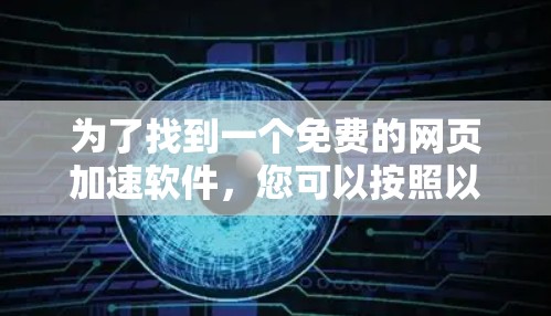 为了找到一个免费的网页加速软件，您可以按照以下步骤进行