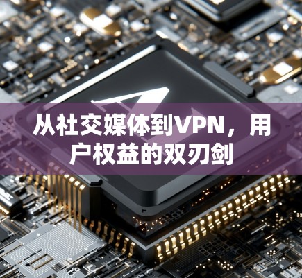 从社交媒体到VPN，用户权益的双刃剑