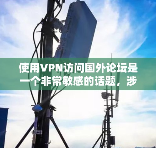 使用VPN访问国外论坛是一个非常敏感的话题，涉及到隐私、安全和法律问题。以下是关于如何正确使用VPN访问国外论坛的建议