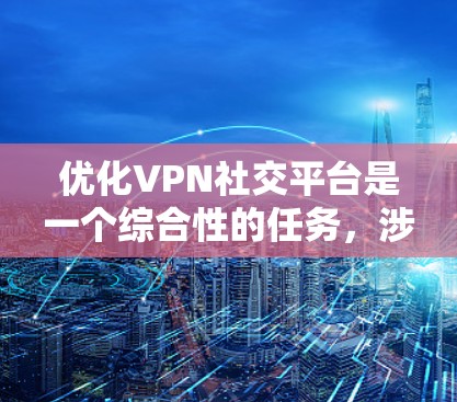 优化VPN社交平台是一个综合性的任务，涉及多个方面的考虑。以下是一个结构化的优化指南，帮助您提升VPN社交平台的体验