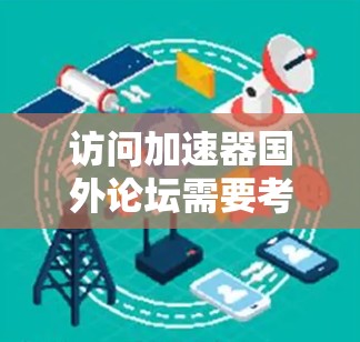 访问加速器国外论坛需要考虑以下几点