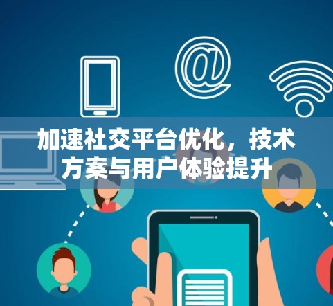 加速社交平台优化，技术方案与用户体验提升