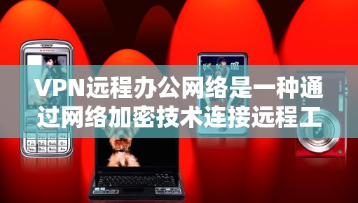 VPN远程办公网络是一种通过网络加密技术连接远程工作方式，旨在保护个人数据和隐私。以下是对该主题的分步指南