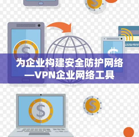 为企业构建安全防护网络—VPN企业网络工具