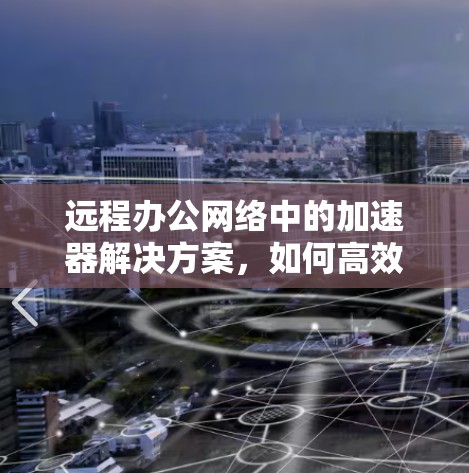 远程办公网络中的加速器解决方案，如何高效工作