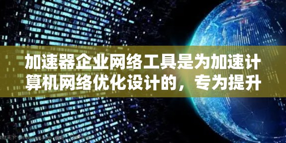 加速器企业网络工具是为加速计算机网络优化设计的，专为提升企业的网络性能和运营效率而设计。这些工具主要包括以下几个方面