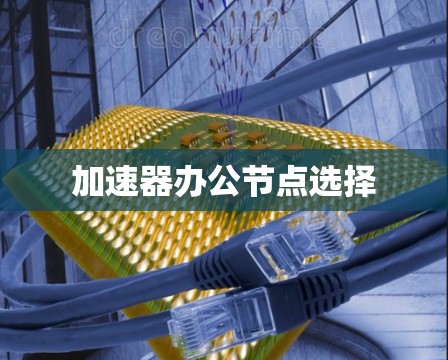加速器办公节点选择