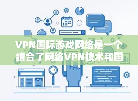 VPN国际游戏网络是一个结合了网络VPN技术和国际游戏服务器的复杂系统，旨在为用户提供在国际市场上进行在线游戏的便利体验。以下是对该领域的详细介绍