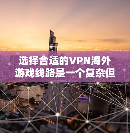 选择合适的VPN海外游戏线路是一个复杂但重要的步骤，以下是一些实用的建议和步骤，帮助您更好地进行选择