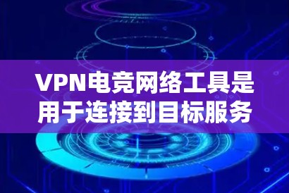 VPN电竞网络工具是用于连接到目标服务器的网络设备，主要分为以下几种类型