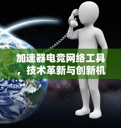 加速器电竞网络工具，技术革新与创新机遇