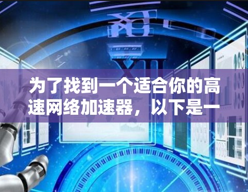 为了找到一个适合你的高速网络加速器，以下是一个有条理的推荐和步骤指南