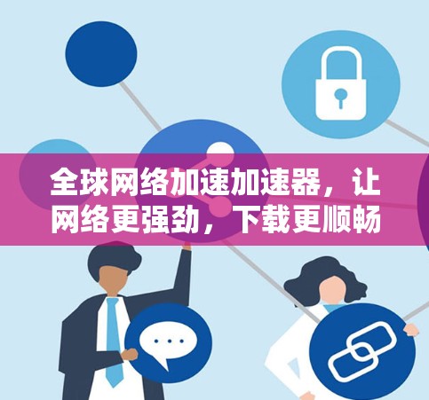 全球网络加速加速器，让网络更强劲，下载更顺畅
