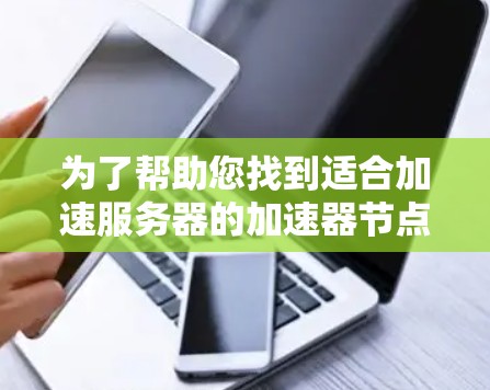 为了帮助您找到适合加速服务器的加速器节点软件，以下是一些步骤和建议