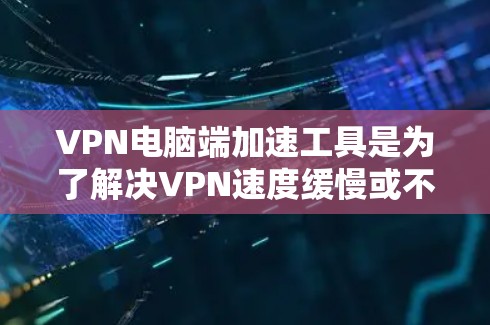 VPN电脑端加速工具是为了解决VPN速度缓慢或不稳定问题而开发的软件或工具，旨在提升VPN客户端和网络连接的速度。以下是对这些工具的详细介绍