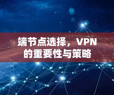 端节点选择，VPN的重要性与策略