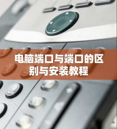 电脑端口与端口的区别与安装教程