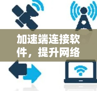 加速端连接软件，提升网络性能的高效解决方案