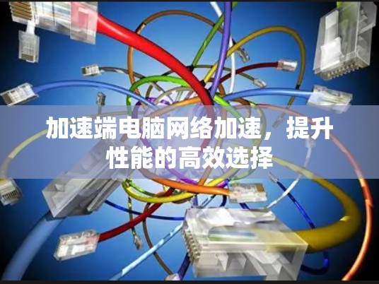 加速端电脑网络加速，提升性能的高效选择