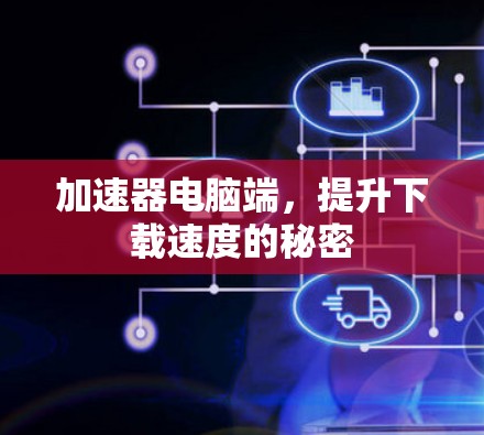 加速器电脑端，提升下载速度的秘密
