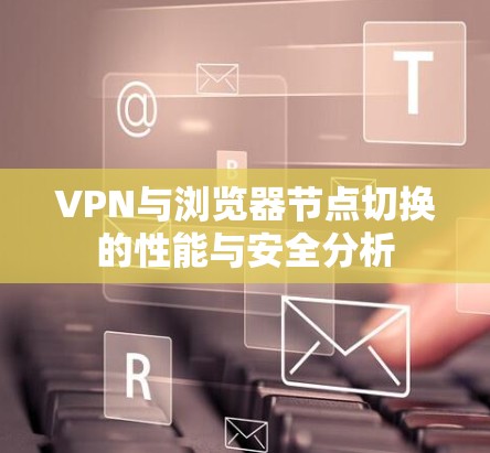 VPN与浏览器节点切换的性能与安全分析