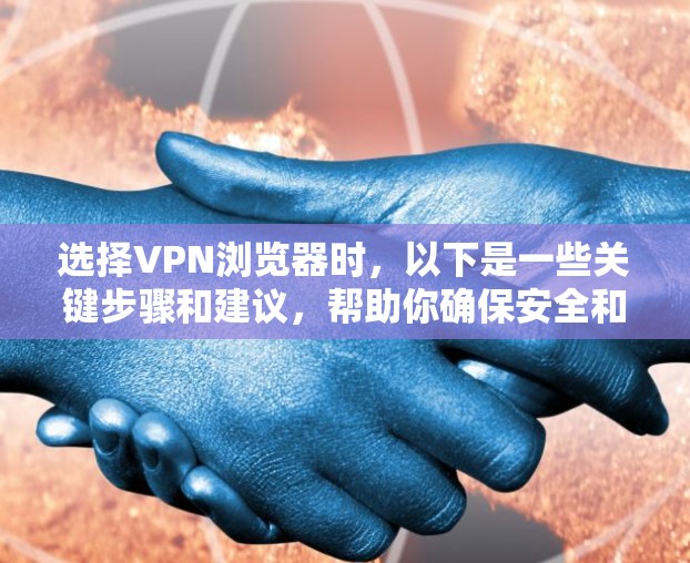 选择VPN浏览器时，以下是一些关键步骤和建议，帮助你确保安全和高效