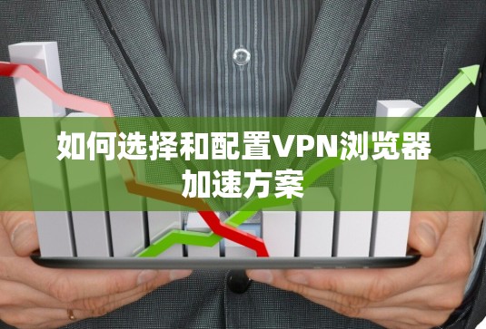 如何选择和配置VPN浏览器加速方案