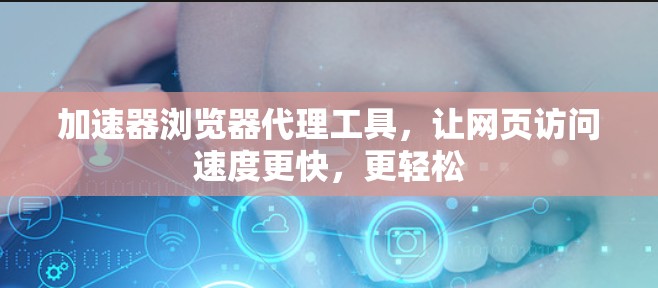 加速器浏览器代理工具，让网页访问速度更快，更轻松