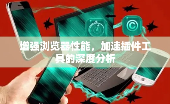 增强浏览器性能，加速插件工具的深度分析