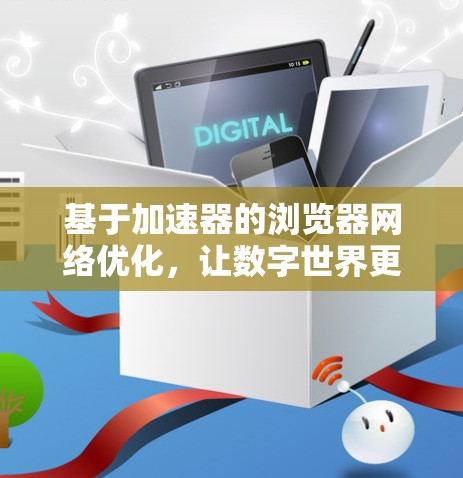 基于加速器的浏览器网络优化，让数字世界更顺畅